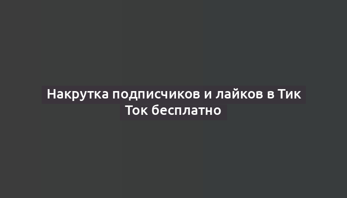 Накрутка подписчиков и лайков в Тик Ток бесплатно