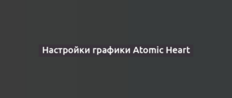 Настройки графики Atomic Heart