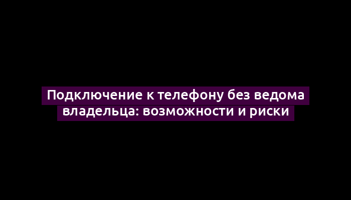 Подключение к телефону без ведома владельца: возможности и риски