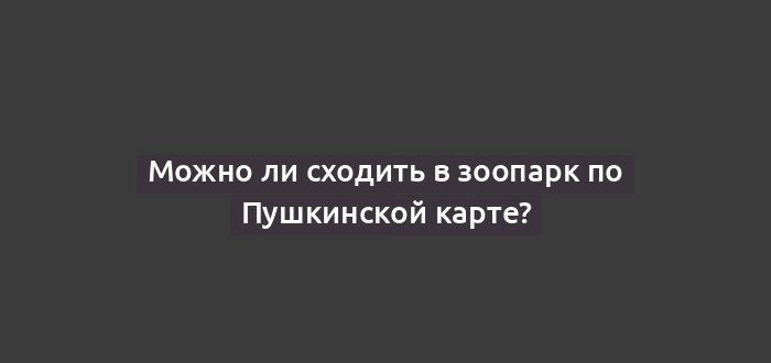 Можно ли сходить в зоопарк по Пушкинской карте?